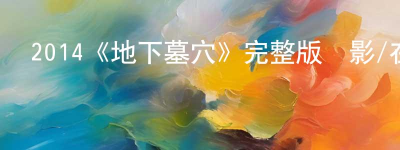 柴玉蘭的動漫綜藝大全,2014《地下墓穴》完整版電影/在線觀看/百度云-美劇天堂
